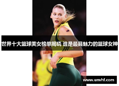 世界十大篮球美女榜单揭晓 谁是最具魅力的篮球女神