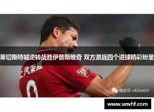 莱切斯特城逆转战胜伊普斯维奇 双方激战四个进球精彩纷呈