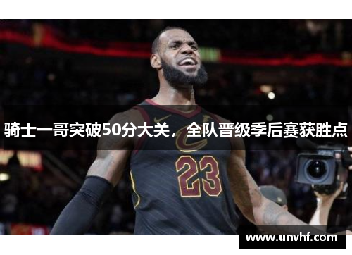 骑士一哥突破50分大关，全队晋级季后赛获胜点