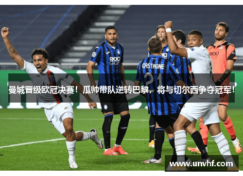 曼城晋级欧冠决赛！瓜帅带队逆转巴黎，将与切尔西争夺冠军！