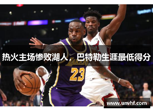 热火主场惨败湖人，巴特勒生涯最低得分
