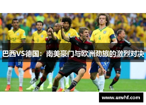巴西VS德国：南美豪门与欧洲劲旅的激烈对决