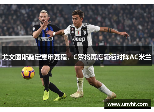 尤文图斯敲定意甲赛程，C罗将再度领衔对阵AC米兰