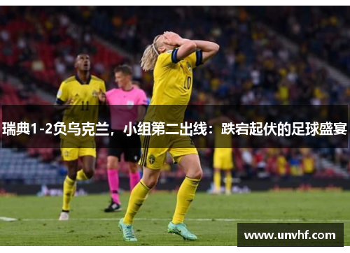 瑞典1-2负乌克兰，小组第二出线：跌宕起伏的足球盛宴