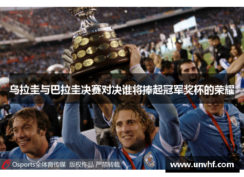 乌拉圭与巴拉圭决赛对决谁将捧起冠军奖杯的荣耀
