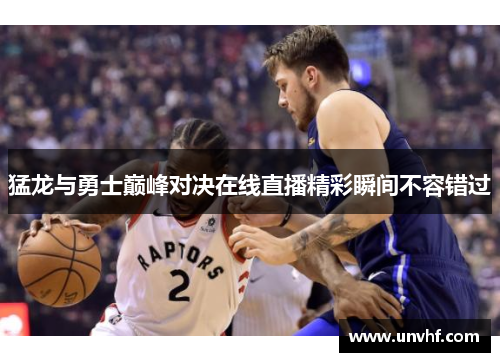 猛龙与勇士巅峰对决在线直播精彩瞬间不容错过