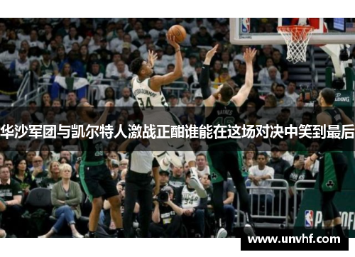 华沙军团与凯尔特人激战正酣谁能在这场对决中笑到最后