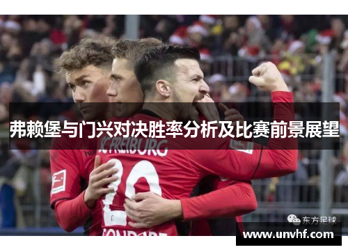 弗赖堡与门兴对决胜率分析及比赛前景展望