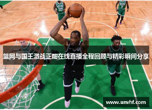 篮网与国王激战正酣在线直播全程回顾与精彩瞬间分享