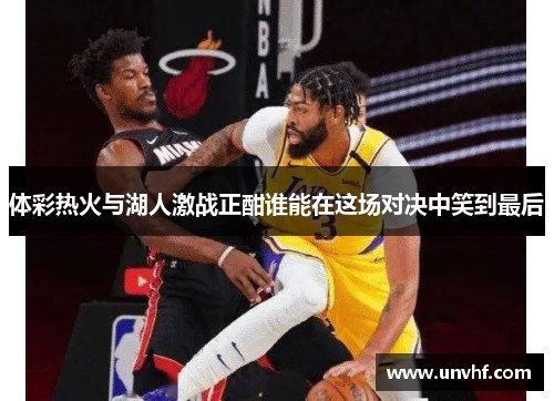 体彩热火与湖人激战正酣谁能在这场对决中笑到最后